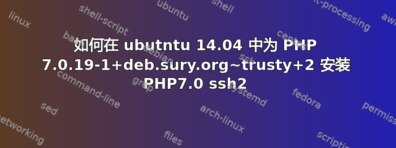 如何在 ubutntu 14.04 中为 PHP 7.0.19-1+deb.sury.org~trusty+2 安装 PHP7.0 ssh2