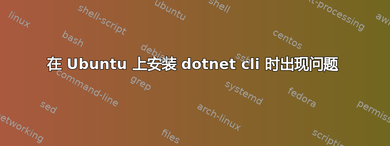 在 Ubuntu 上安装 dotnet cli 时出现问题