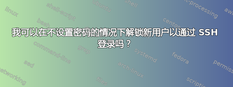 我可以在不设置密码的情况下解锁新用户以通过 SSH 登录吗？