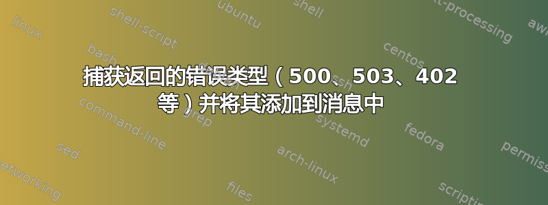 捕获返回的错误类型（500、503、402 等）并将其添加到消息中