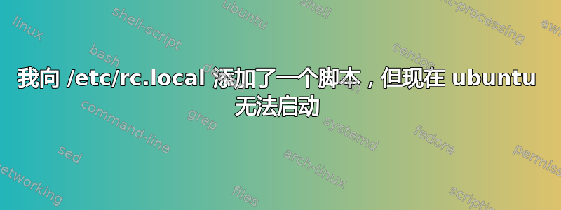 我向 /etc/rc.local 添加了一个脚本，但现在 ubuntu 无法启动