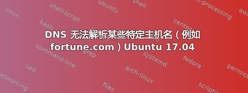 DNS 无法解析某些特定主机名（例如 fortune.com）Ubuntu 17.04