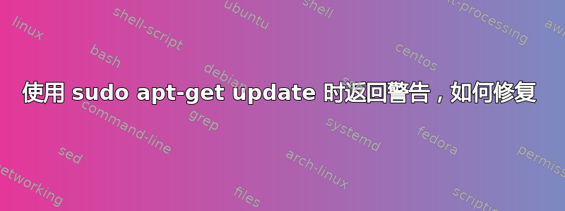 使用 sudo apt-get update 时返回警告，如何修复