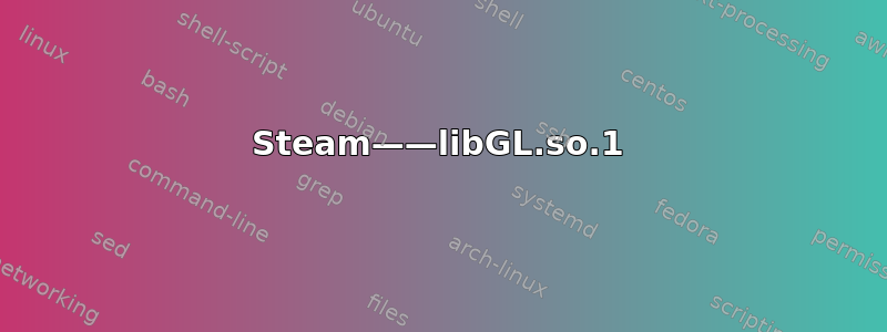 Steam——libGL.so.1