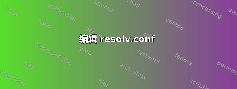 编辑 resolv.conf