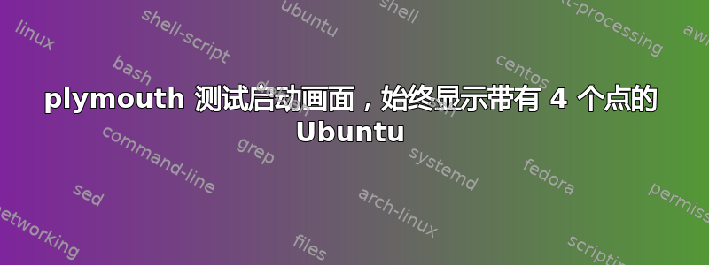 plymouth 测试启动画面，始终显示带有 4 个点的 Ubuntu