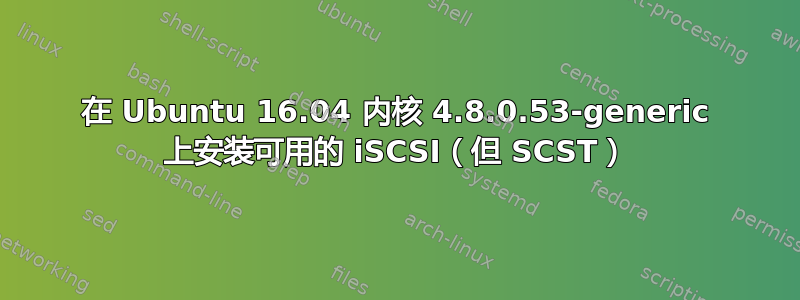 在 Ubuntu 16.04 内核 4.8.0.53-generic 上安装可用的 iSCSI（但 SCST）