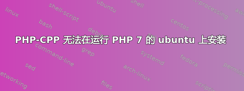 PHP-CPP 无法在运行 PHP 7 的 ubuntu 上安装