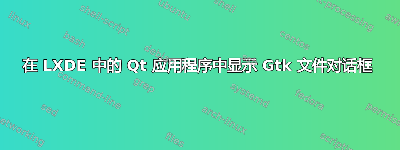 在 LXDE 中的 Qt 应用程序中显示 Gtk 文件对话框