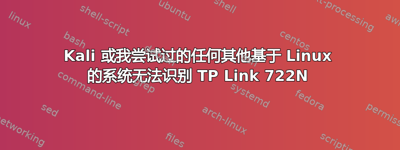 Kali 或我尝试过的任何其他基于 Linux 的系统无法识别 TP Link 722N