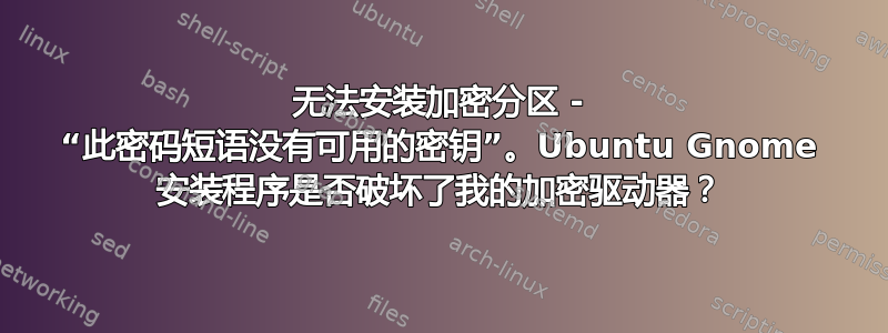 无法安装加密分区 - “此密码短语没有可用的密钥”。Ubuntu Gnome 安装程序是否破坏了我的加密驱动器？