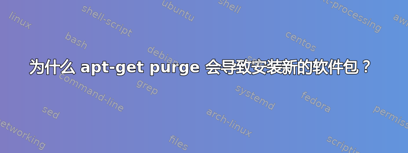 为什么 apt-get purge 会导致安装新的软件包？