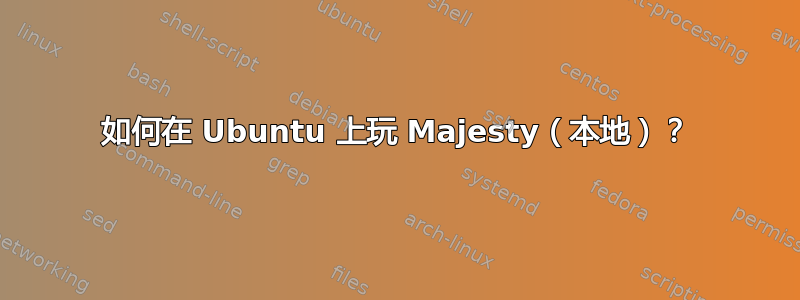 如何在 Ubuntu 上玩 Majesty（本地）？