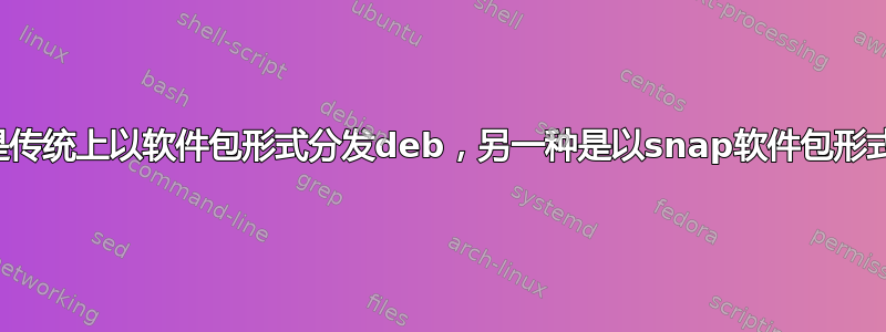 一种是传统上以软件包形式分发deb，另一种是以snap软件包形式分发