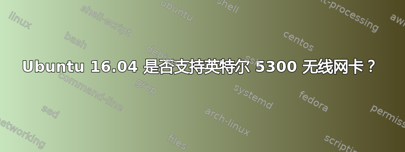 Ubuntu 16.04 是否支持英特尔 5300 无线网卡？