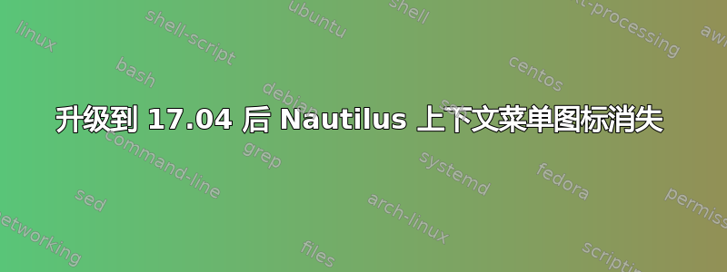 升级到 17.04 后 Nautilus 上下文菜单图标消失