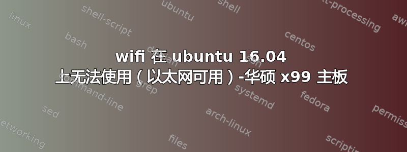 wifi 在 ubuntu 16.04 上无法使用（以太网可用）-华硕 x99 主板