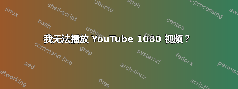 我无法播放 YouTube 1080 视频？