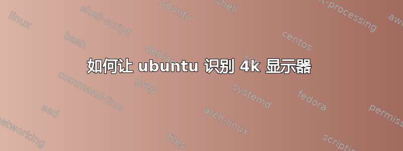 如何让 ubuntu 识别 4k 显示器