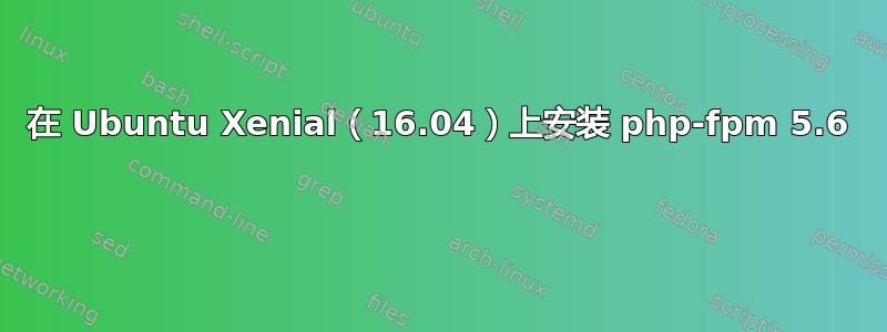 在 Ubuntu Xenial（16.04）上安装 php-fpm 5.6 