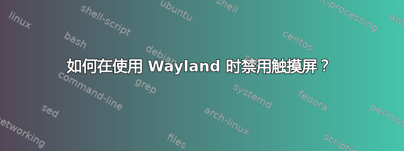 如何在使用 Wayland 时禁用触摸屏？