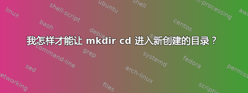 我怎样才能让 mkdir cd 进入新创建的目录？