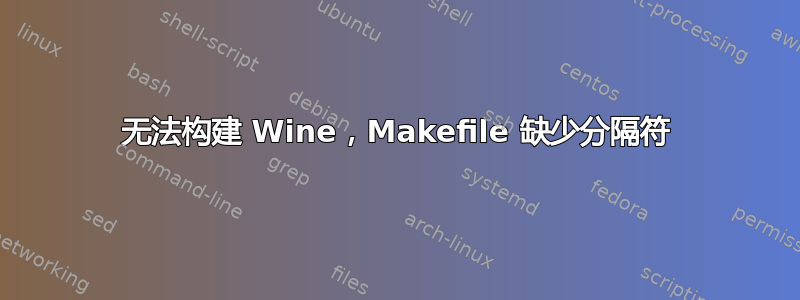 无法构建 Wine，Makefile 缺少分隔符