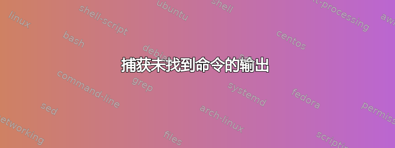 捕获未找到命令的输出