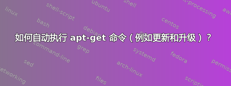 如何自动执行 apt-get 命令（例如更新和升级）？