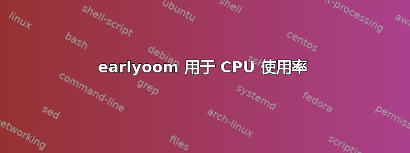 earlyoom 用于 CPU 使用率