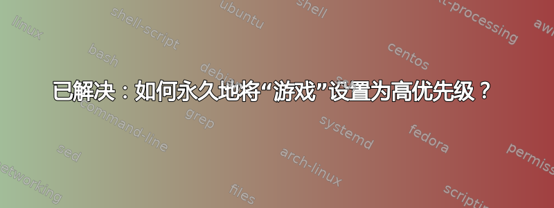 已解决：如何永久地将“游戏”设置为高优先级？