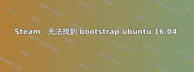 Steam：无法找到 bootstrap ubuntu 16.04