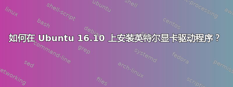 如何在 Ubuntu 16.10 上安装英特尔显卡驱动程序？