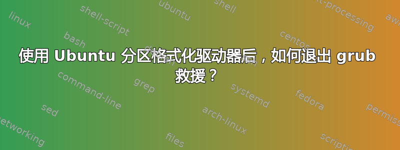 使用 Ubuntu 分区格式化驱动器后，如何退出 grub 救援？