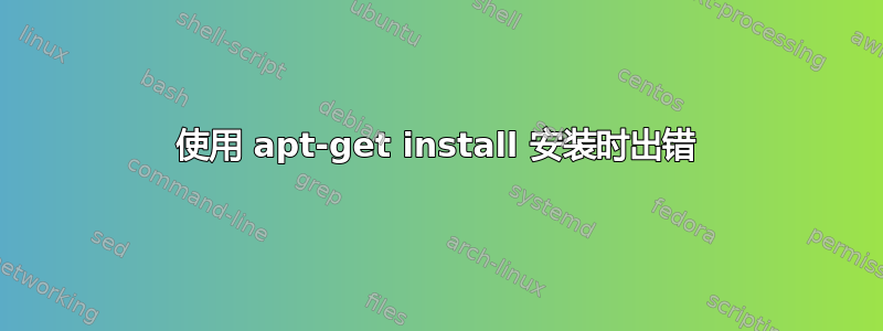 使用 apt-get install 安装时出错