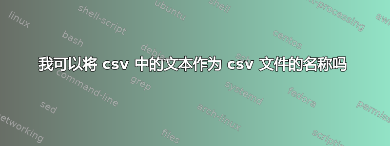 我可以将 csv 中的文本作为 csv 文件的名称吗