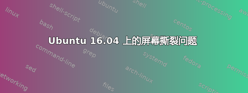 Ubuntu 16.04 上的屏幕撕裂问题