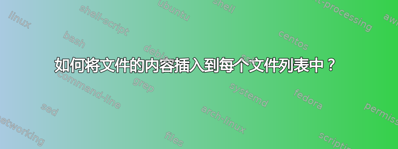 如何将文件的内容插入到每个文件列表中？