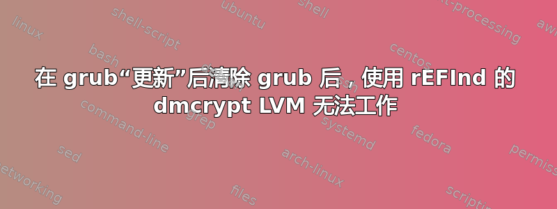 在 grub“更新”后清除 grub 后，使用 rEFInd 的 dmcrypt LVM 无法工作