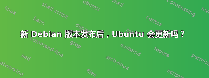 新 Debian 版本发布后，Ubuntu 会更新吗？