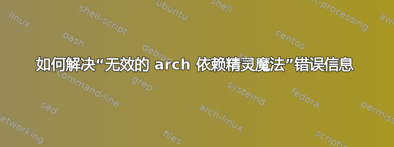 如何解决“无效的 arch 依赖精灵魔法”错误信息