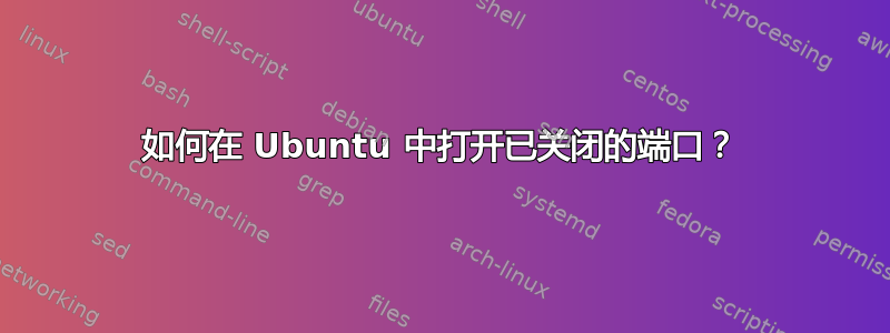 如何在 Ubuntu 中打开已关闭的端口？