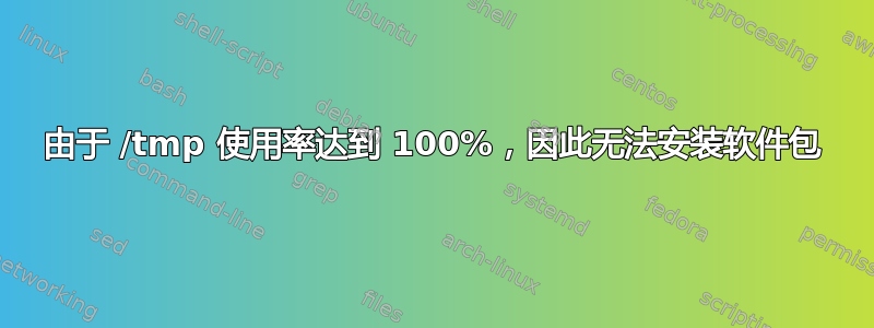 由于 /tmp 使用率达到 100%，因此无法安装软件包