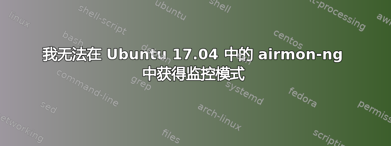 我无法在 Ubuntu 17.04 中的 airmon-ng 中获得监控模式