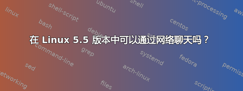 在 Linux 5.5 版本中可以通过网络聊天吗？