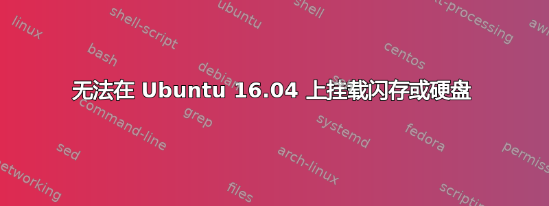 无法在 Ubuntu 16.04 上挂载闪存或硬盘