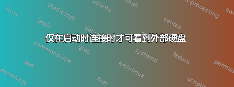 仅在启动时连接时才可看到外部硬盘