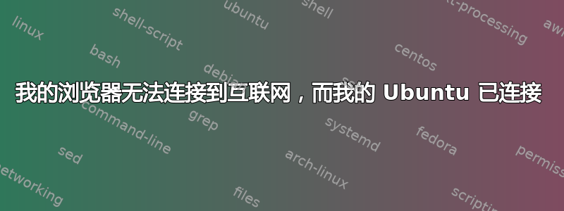 我的浏览器无法连接到互联网，而我的 Ubuntu 已连接