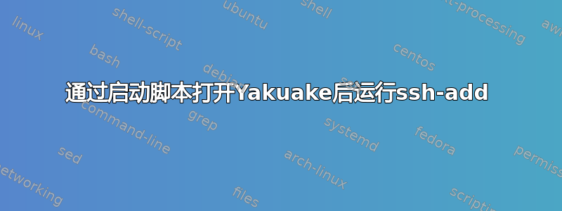 通过启动脚本打开Yakuake后运行ssh-add