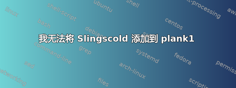 我无法将 Slingscold 添加到 plank1